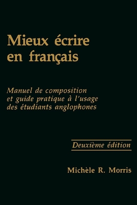 Mieux crire En Franais: Manuel de Composition Et Guide Pratique  l'Usage Des tudiants Anglophones, Second Edition - Morris, Michle R