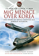 MIG Menace Over Korea: Nicolai Sutiagin, Top Ace Soviet of the Korean War