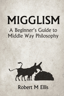 Migglism: A Beginner's Guide to Middle Way Philosophy