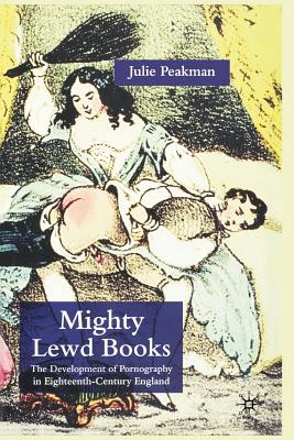 Mighty Lewd Books: The Development of Pornography in Eighteenth-Century England - Peakman, J