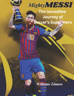 Mighty MESSI: The Incredible Journey of Soccer's Super Hero For Kids age 6-12