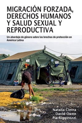 Migraci?n forzada, derechos humanos y salud sexual y reproductiva: Un abordaje de g?nero sobre las brechas de protecci?n en Am?rica Latina - Cintra, Natalia, and Owen, David, and Riggirozzi, Pia