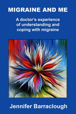 Migraine and Me: A Doctor's Experience of Understanding and Coping with Migraine - Barraclough, Jennifer