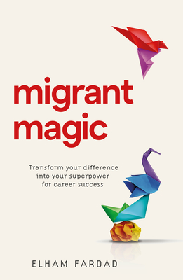 Migrant Magic: Transform Your Difference Into Your Superpower for Career Success - Fardad, Elham, and Thompson, Yvonne, Dr., CBE (Foreword by)