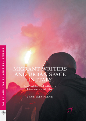 Migrant Writers and Urban Space in Italy: Proximities and Affect in Literature and Film - Parati, Graziella