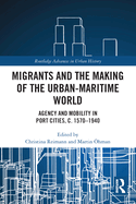 Migrants and the Making of the Urban-Maritime World: Agency and Mobility in Port Cities, c. 1570-1940