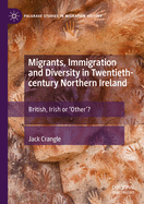 Migrants, Immigration and Diversity in Twentieth-century Northern Ireland: British, Irish or 'Other'?
