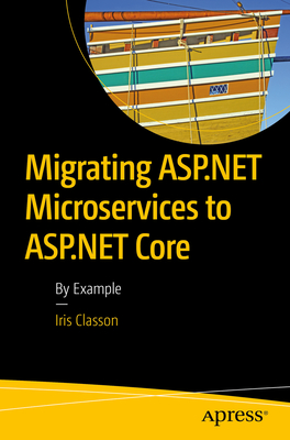 Migrating ASP.NET Microservices to ASP.NET Core: By Example - Classon, Iris