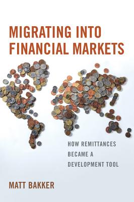 Migrating Into Financial Markets: How Remittances Became a Development Tool - Bakker, Matt