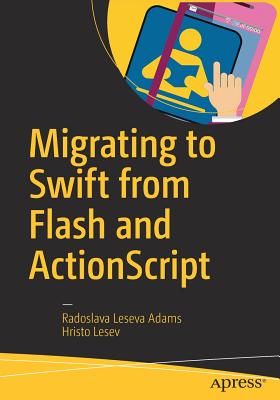 Migrating to Swift from Flash and ActionScript - Leseva Adams, Radoslava, and Lesev, Hristo