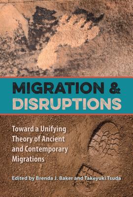 Migration and Disruptions: Toward a Unifying Theory of Ancient and Contemporary Migrations - Baker, Brenda J (Editor), and Tsuda, Takeyuki, Professor (Editor)