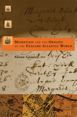 Migration and the Origins of the English Atlantic World - Games, Alison