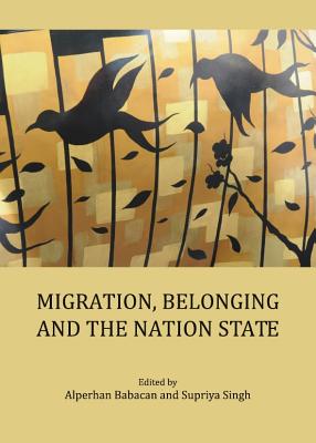 Migration, Belonging and the Nation State - Babacan, Alperhan (Editor), and Singh, Supriya (Editor)