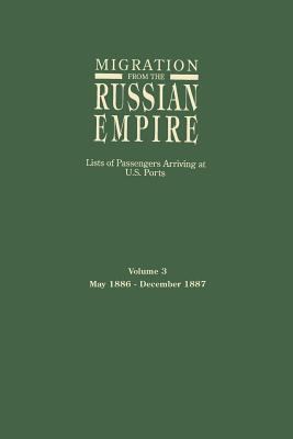 Migration from the Russian Empire: Lists of Passengers Arriving at U.S. Ports. Volume 3: May 1886-December 1887 - Glazier, Ira A (Editor)