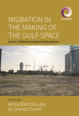 Migration in the Making of the Gulf Space: Social, Political, and Cultural Dimensions - Bouzas, Antia Mato (Editor), and Casini, Lorenzo (Editor)