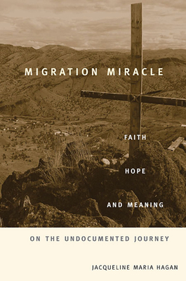 Migration Miracle: Faith, Hope, and Meaning on the Undocumented Journey - Hagan, Jacqueline Maria