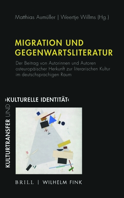 Migration Und Gegenwartsliteratur: Der Beitrag Von Autorinnen Und Autoren Osteurop?ischer Herkunft Zur Literarischen Kultur Im Deutschsprachigen Raum - Aum?ller, Matthias (Editor), and Willms, Weertje (Editor)