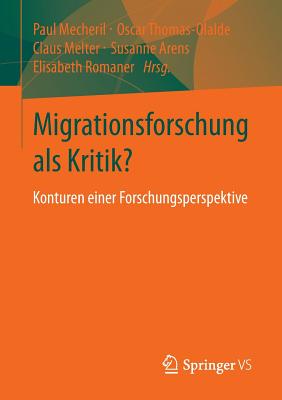 Migrationsforschung ALS Kritik?: Konturen Einer Forschungsperspektive - Mecheril, Paul (Editor), and Thomas-Olalde, Oscar (Editor), and Melter, Claus (Editor)