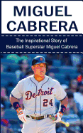 Miguel Cabrera: The Inspirational Story of Baseball Superstar Miguel Cabrera