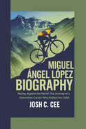 Miguel ?ngel L?pez Biography: Racing Against the World The Journey of a Colombian Cyclist Who Defied the Odds