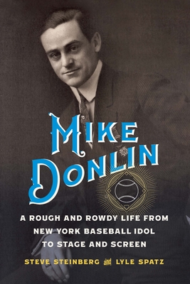 Mike Donlin: A Rough and Rowdy Life from New York Baseball Idol to Stage and Screen - Steinberg, Steve, and Spatz, Lyle