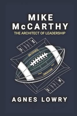 Mike McCarthy: The Architect of Leadership - Lowry, Agnes