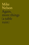 Mike Nelson: Again, More Things (a Table Ruin)