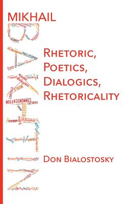 Mikhail Bakhtin: Rhetoric, Poetics, Dialogics, Rhetoricality - Bialostosky, Don