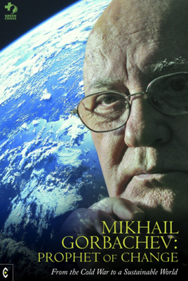 Mikhail Gorbachev: Prophet of Change: From the Cold War to a Sustainable World - Green Cross International, and Gorbachev, Mikhail S.