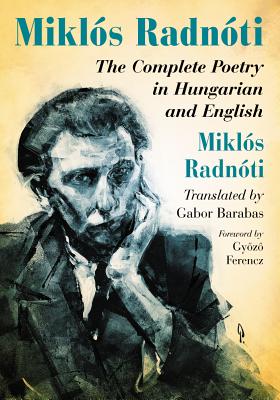 Mikls Radnti: The Complete Poetry in Hungarian and English - Radnti, Mikls, and Barabas, Gabor (Translated by)