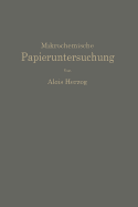 Mikrochemische Papieruntersuchung: Anleitung Zur Bestimmung Der in Papier Vorkommenden Full- Und Aufstrichmassen, Impragnierungen, Leim- Und Farbstoffe, Bronzierungen, Fehler Usw.