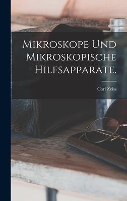 Mikroskope und mikroskopische Hilfsapparate. - Zeiss, Carl