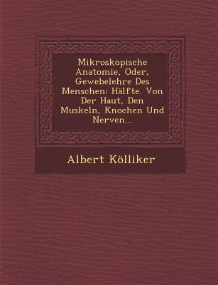 Mikroskopische Anatomie, Oder, Gewebelehre Des Menschen: Halfte. Von Der Haut, Den Muskeln, Knochen Und Nerven... - Klliker, Albert