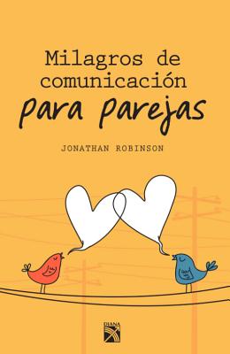 Milagros de Comunicacion Para Parejas / Communication Miracles for Couples: Herramientas Sencillas y Eficaces Para Crear Mas Amor y Menos Conflicto - Robinson, Jonathan