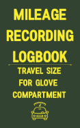 Mileage Recording Logbook Travel Size for Glove Compartment: A Logbook You Know Someone Needs