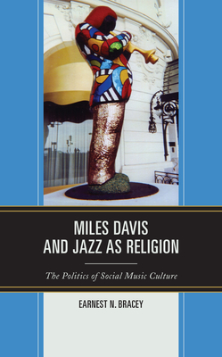 Miles Davis, and Jazz as Religion: The Politics of Social Music Culture - Bracey, Earnest N