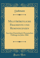 Milit?r?rztliche Fragmente Und Reminiscenzen: Aus Dem ?Streichisch-Preussischen Feldzuge Im Jahre 1866 (Classic Reprint)