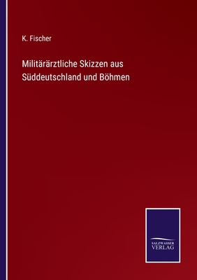 Milit?r?rztliche Skizzen aus S?ddeutschland und Bhmen - Fischer, K