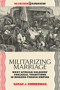 Militarizing Marriage: West African Soldiers' Conjugal Traditions in Modern French Empire