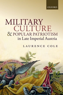 Military Culture and Popular Patriotism in Late Imperial Austria - Cole, Laurence