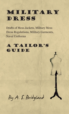 Military Dress: Drafts of Mess Jackets, Military Mess Dress Regulations, Military Garments, Naval Uniforms - A Tailor's Guide - Bridgland, A S