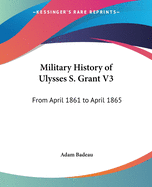 Military History of Ulysses S. Grant V3: From April 1861 to April 1865