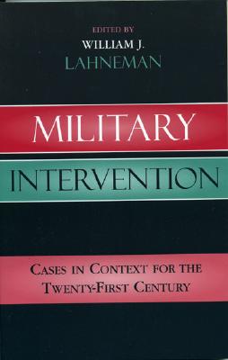 Military Intervention: Cases in Context for the Twenty-First Century - Lahneman, William J (Editor), and Burg, Steven L (Contributions by), and Chandler, David (Contributions by)