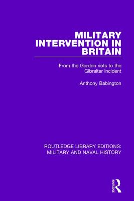 Military Intervention in Britain: From the Gordon Riots to the Gibraltar Incident - Babington, Anthony