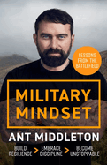 Military Mindset: Lessons from the Battlefield: THE EXPLOSIVE NEW BOOK FROM ANT MIDDLETON