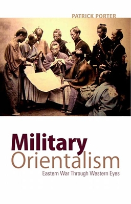 Military Orientalism: Eastern War Through Western Eyes - Porter, Patrick