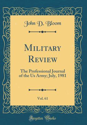 Military Review, Vol. 61: The Professional Journal of the Us Army; July, 1981 (Classic Reprint) - Bloom, John D