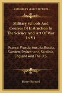 Military Schools And Courses Of Instruction In The Science And Art Of War In V1: France, Prussia, Austria, Russia, Sweden, Switzerland, Sardinia, England And The U.S.