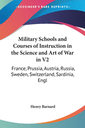 Military Schools and Courses of Instruction in the Science and Art of War in V2: France, Prussia, Austria, Russia, Sweden, Switzerland, Sardinia, Engl