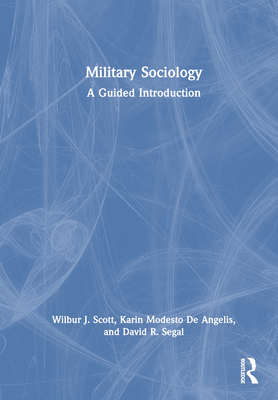 Military Sociology: A Guided Introduction - Scott, Wilbur J, and de Angelis, Karin Modesto, and Segal, David R